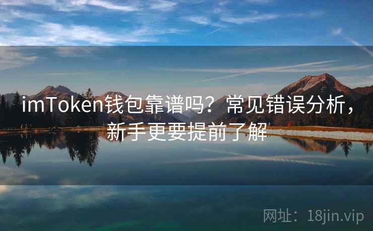 imToken钱包靠谱吗？常见错误分析，新手更要提前了解