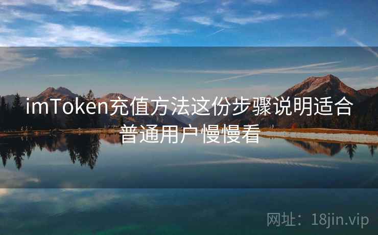 imToken充值方法这份步骤说明适合普通用户慢慢看